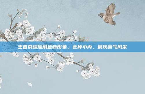 王者荣耀瑶角色新形象,去掉小内,展现霸气风采