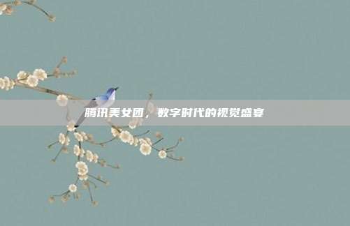 腾讯美女团,数字时代的视觉盛宴
