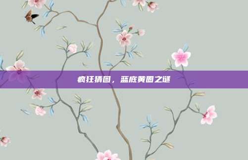 疯狂猜图,蓝底黄圈之谜