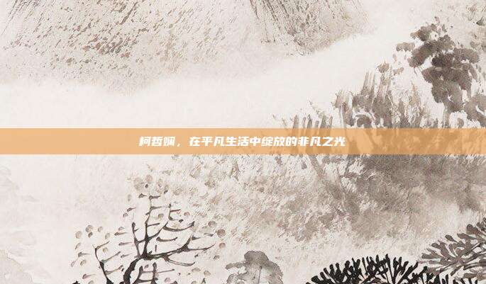 柯哲娴,在平凡生活中绽放的非凡之光