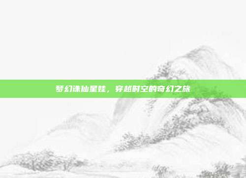 梦幻诛仙星娃,穿越时空的奇幻之旅