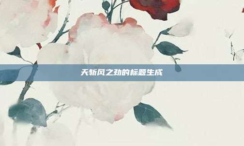 天斩风之劲的标题生成