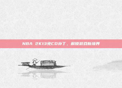 NBA 2K13免CD补丁,解锁游戏新境界