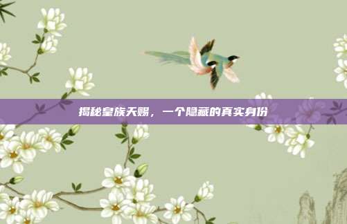 揭秘皇族天赐,一个隐藏的真实身份