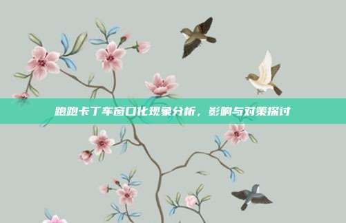 跑跑卡丁车窗口化现象分析,影响与对策探讨