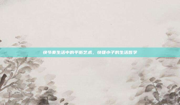 快节奏生活中的平衡艺术,快捷小子的生活哲学