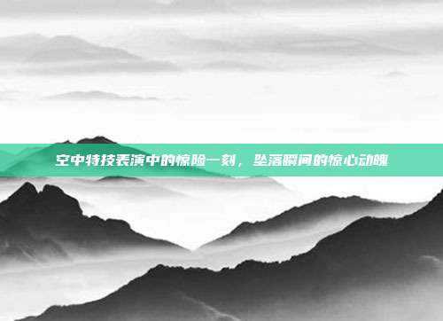 空中特技表演中的惊险一刻,坠落瞬间的惊心动魄