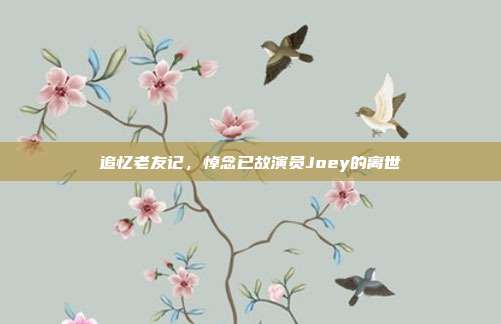 追忆老友记,悼念已故演员Joey的离世