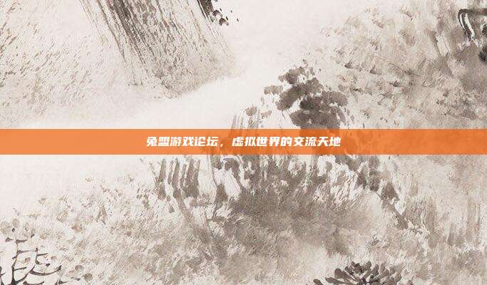 兔盟游戏论坛,虚拟世界的交流天地