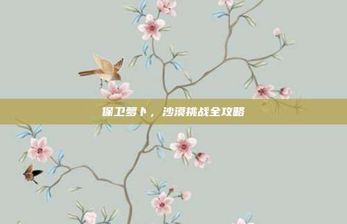 保卫萝卜,沙漠挑战全攻略