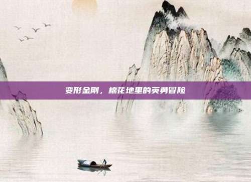 变形金刚,棉花地里的英勇冒险