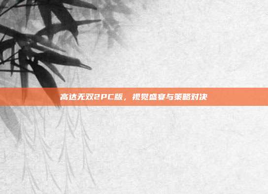 高达无双2PC版,视觉盛宴与策略对决