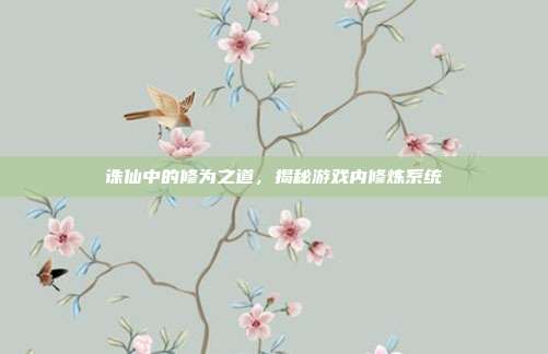 诛仙中的修为之道,揭秘游戏内修炼系统