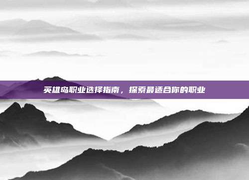 英雄岛职业选择指南,探索最适合你的职业