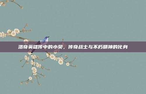 洛奇英雄传中的小贝,传奇战士与不朽精神的化身
