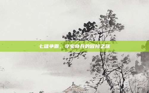 七雄争霸,夺宝奇兵的冒险之旅