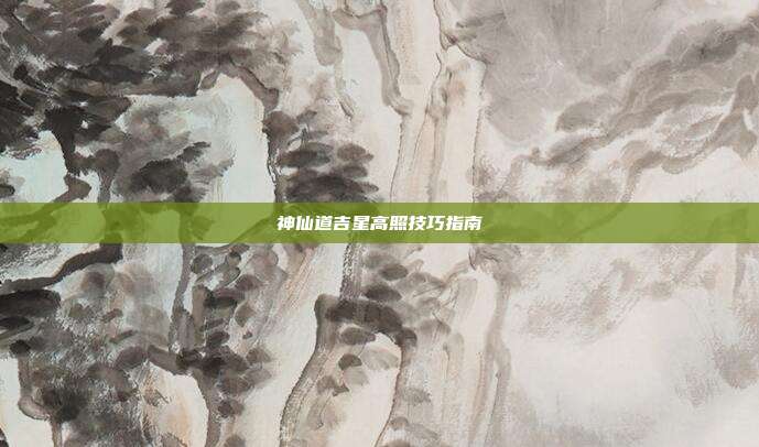神仙道吉星高照技巧指南