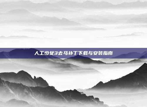 人工少女3去马补丁下载与安装指南