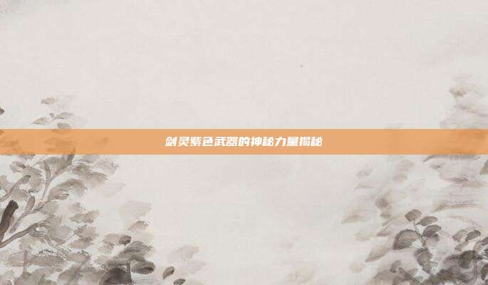 剑灵紫色武器的神秘力量揭秘