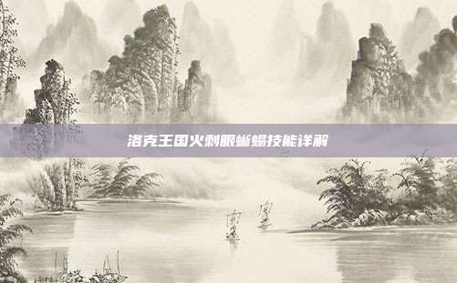洛克王国火刺眼蜥蜴技能详解