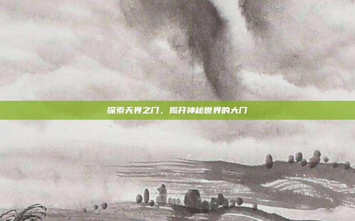 探索天界之门,揭开神秘世界的大门