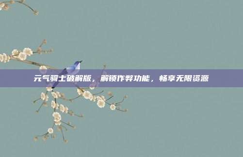 元气骑士破解版,解锁作弊功能,畅享无限资源