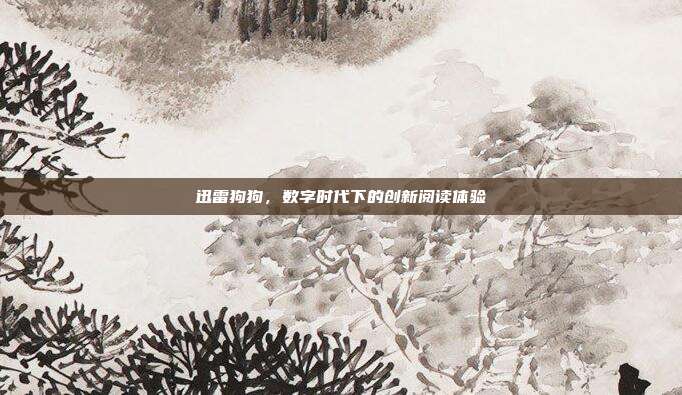 迅雷狗狗,数字时代下的创新阅读体验