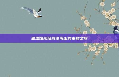联盟探险队前往海山的未知之旅