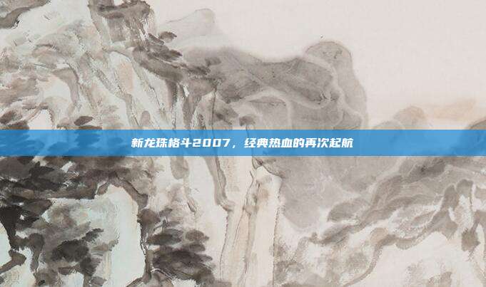 新龙珠格斗2007,经典热血的再次起航