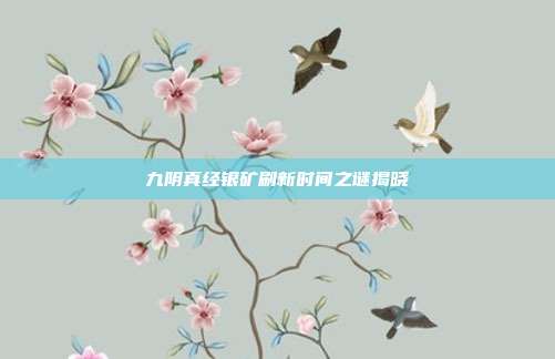 九阴真经银矿刷新时间之谜揭晓