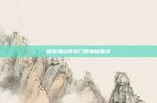 探索海山传送门的神秘面纱