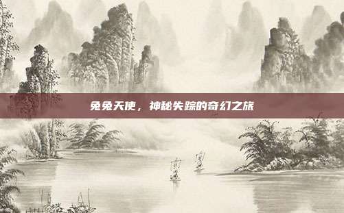 兔兔天使,神秘失踪的奇幻之旅
