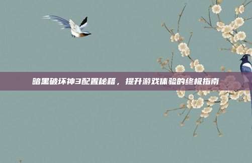 暗黑破坏神3配置秘籍,提升游戏体验的终极指南