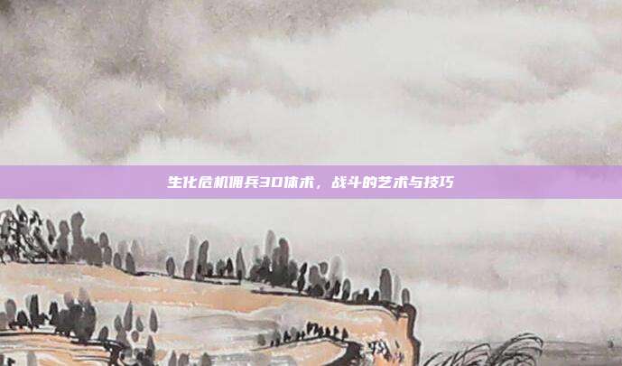 生化危机佣兵3D体术,战斗的艺术与技巧