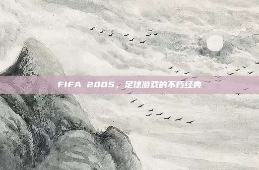 FIFA 2005,足球游戏的不朽经典