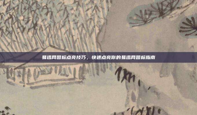 易迅网图标点亮技巧,快速点亮你的易迅网图标指南