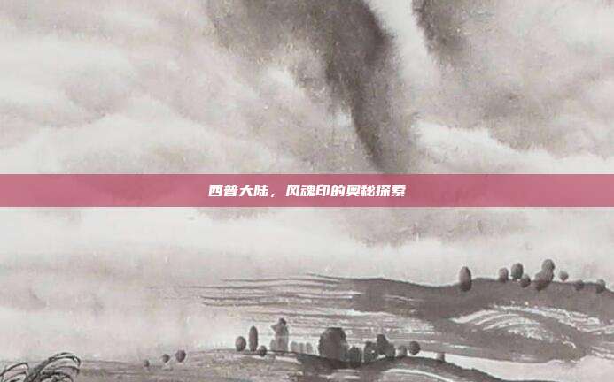 西普大陆,风魂印的奥秘探索