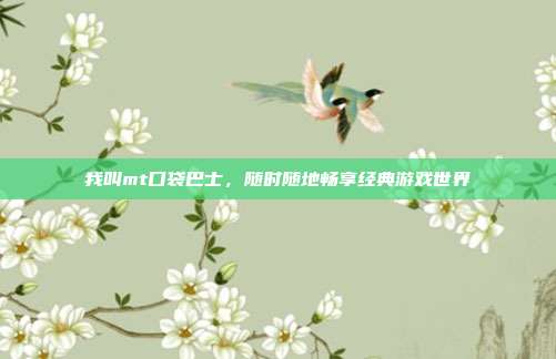 我叫mt口袋巴士,随时随地畅享经典游戏世界