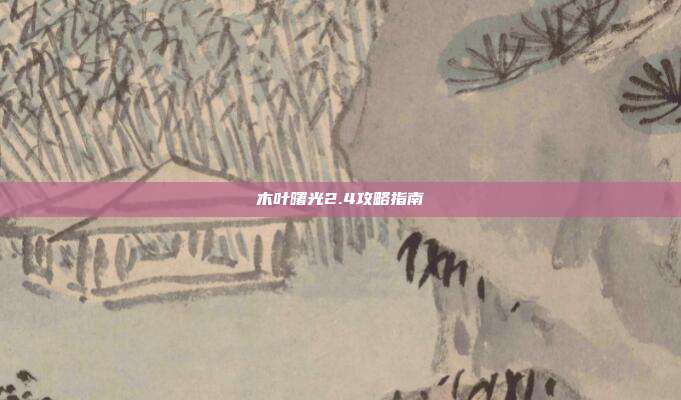 木叶曙光2.4攻略指南