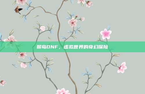 猴岛DNF,虚拟世界的奇幻探险