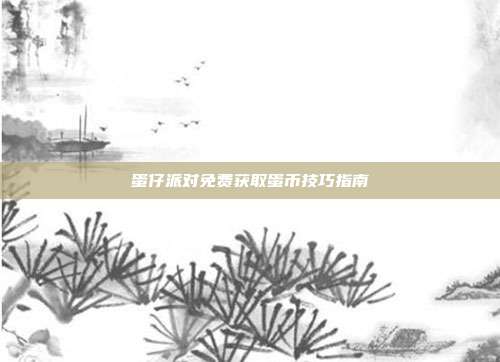 蛋仔派对免费获取蛋币技巧指南