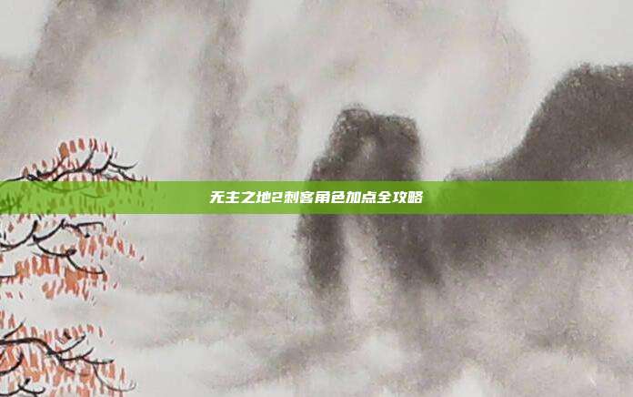 无主之地2刺客角色加点全攻略