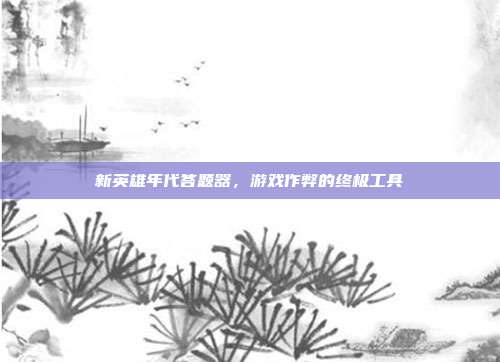 新英雄年代答题器,游戏作弊的终极工具