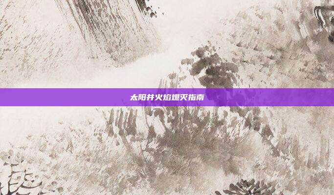太阳井火焰熄灭指南