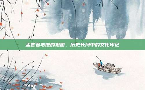 孟尝君与他的祖国,历史长河中的文化印记