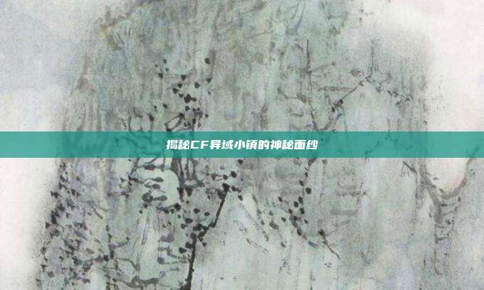 揭秘CF异域小镇的神秘面纱