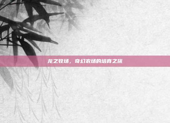 龙之牧场,奇幻农场的培育之旅