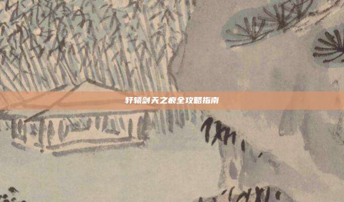 轩辕剑天之痕全攻略指南