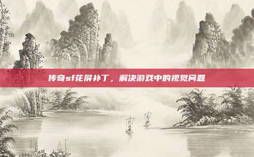 传奇sf花屏补丁,解决游戏中的视觉问题