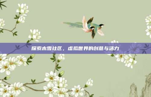 探索木雪社区,虚拟世界的创意与活力